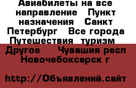 Авиабилеты на все направление › Пункт назначения ­ Санкт-Петербург - Все города Путешествия, туризм » Другое   . Чувашия респ.,Новочебоксарск г.